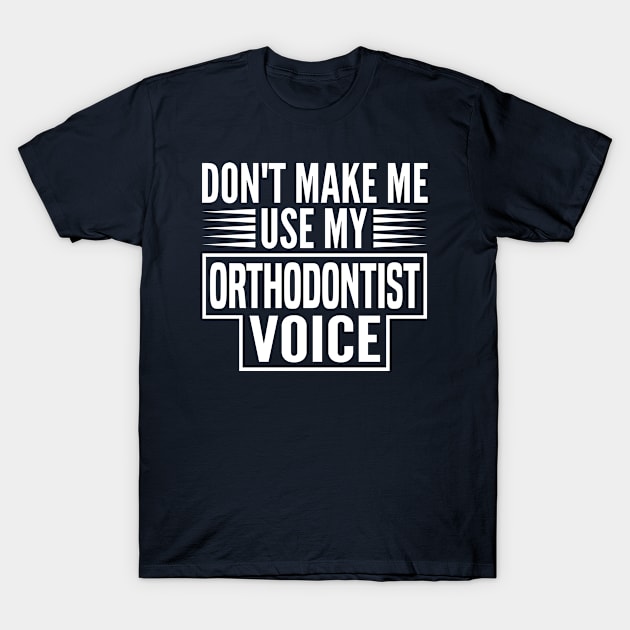 Don't Make Me Use My Orthodontist Voice T-Shirt by HaroonMHQ